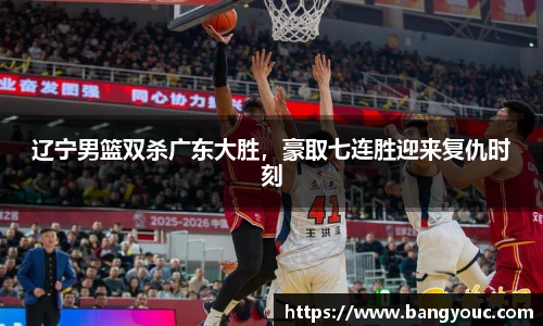 辽宁男篮双杀广东大胜，豪取七连胜迎来复仇时刻