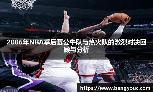 2006年NBA季后赛公牛队与热火队的激烈对决回顾与分析