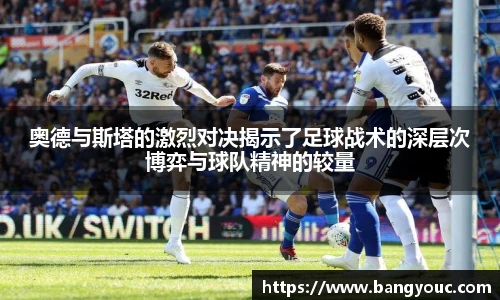 奥德与斯塔的激烈对决揭示了足球战术的深层次博弈与球队精神的较量