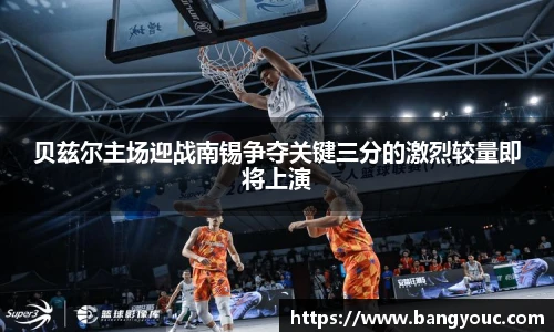 贝兹尔主场迎战南锡争夺关键三分的激烈较量即将上演