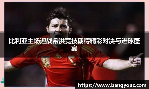 比利亚主场迎战希洪竞技期待精彩对决与进球盛宴
