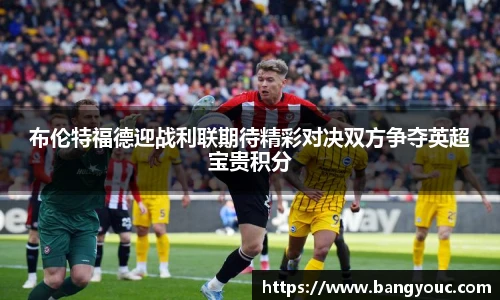 布伦特福德迎战利联期待精彩对决双方争夺英超宝贵积分