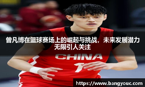 曾凡博在篮球赛场上的崛起与挑战，未来发展潜力无限引人关注