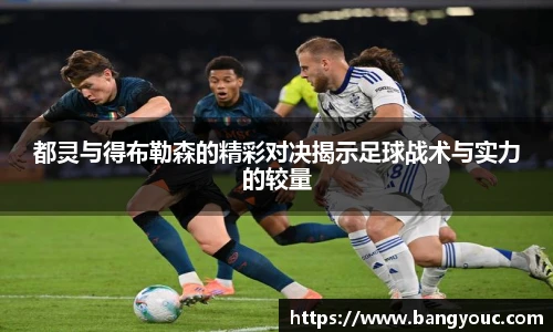 都灵与得布勒森的精彩对决揭示足球战术与实力的较量