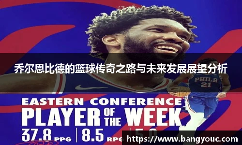 乔尔恩比德的篮球传奇之路与未来发展展望分析