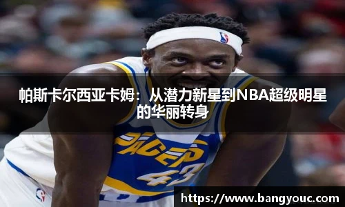 帕斯卡尔西亚卡姆：从潜力新星到NBA超级明星的华丽转身