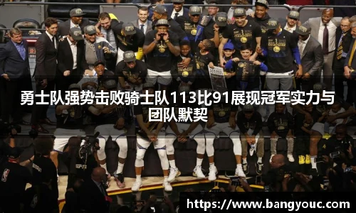 勇士队强势击败骑士队113比91展现冠军实力与团队默契