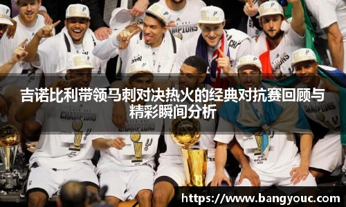 吉诺比利带领马刺对决热火的经典对抗赛回顾与精彩瞬间分析