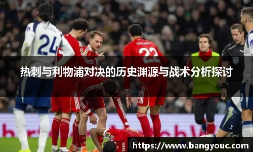 热刺与利物浦对决的历史渊源与战术分析探讨